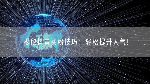 揭秘抖音买粉技巧，轻松提升人气！