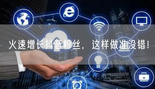火速增长抖音粉丝，这样做准没错！
