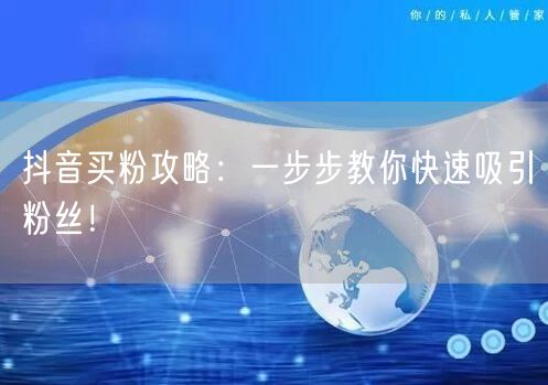 抖音买粉攻略：一步步教你快速吸引粉丝！