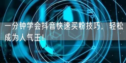 一分钟学会抖音快速买粉技巧，轻松成为人气王！