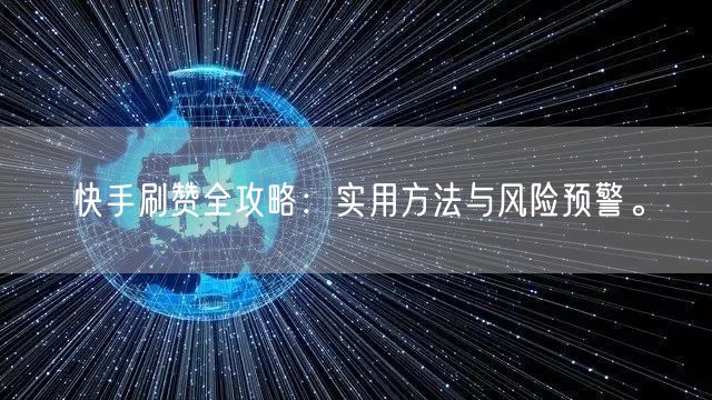 快手刷赞全攻略：实用方法与风险预警。