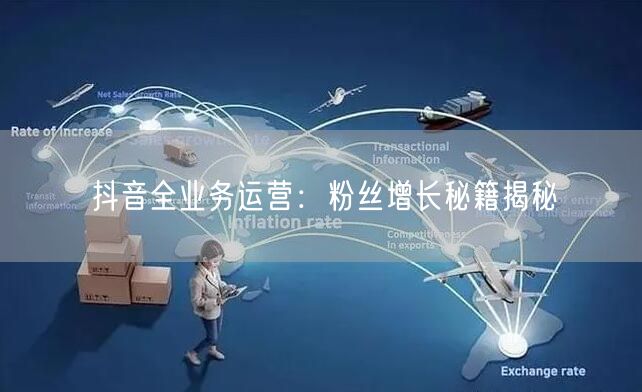 抖音全业务运营：粉丝增长秘籍揭秘