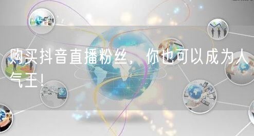 购买抖音直播粉丝，你也可以成为人气王！