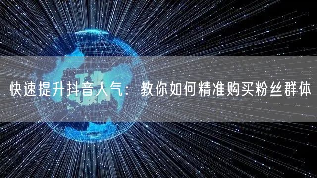 快速提升抖音人气：教你如何精准购买粉丝群体