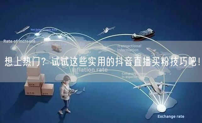 想上热门？试试这些实用的抖音直播买粉技巧吧！