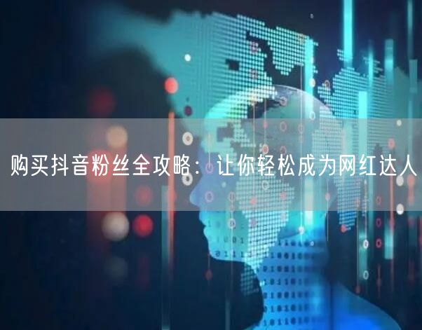 购买抖音粉丝全攻略：让你轻松成为网红达人