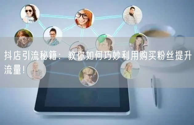 抖店引流秘籍：教你如何巧妙利用购买粉丝提升流量！