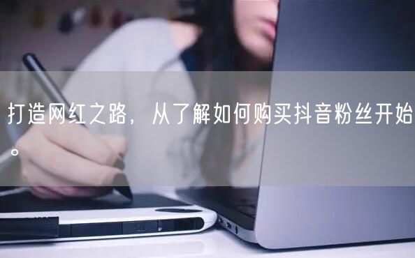 打造网红之路，从了解如何购买抖音粉丝开始。