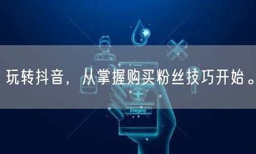 玩转抖音，从掌握购买粉丝技巧开始。