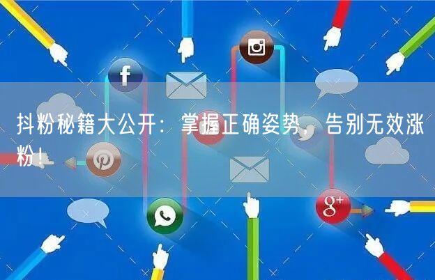 抖粉秘籍大公开：掌握正确姿势，告别无效涨粉！