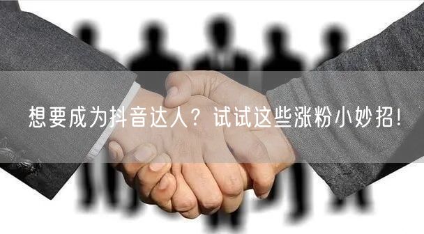 想要成为抖音达人？试试这些涨粉小妙招！