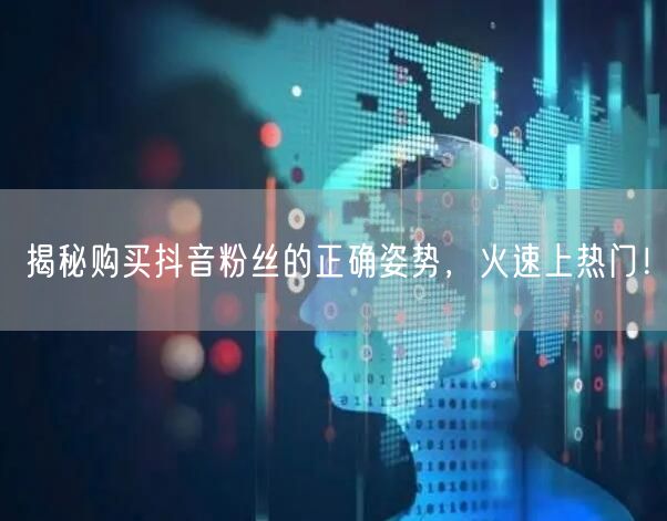 揭秘购买抖音粉丝的正确姿势，火速上热门！