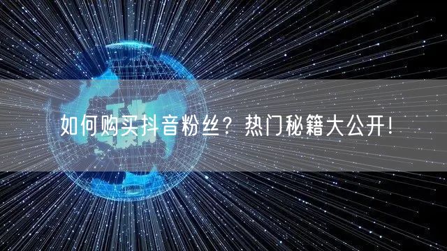 如何购买抖音粉丝？热门秘籍大公开！