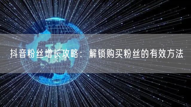 抖音粉丝增长攻略：解锁购买粉丝的有效方法