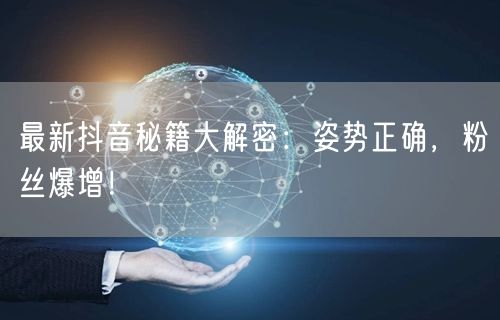 最新抖音秘籍大解密：姿势正确，粉丝爆增！