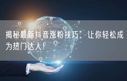 揭秘最新抖音涨粉技巧，让你轻松成为热门达人！