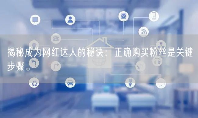 揭秘成为网红达人的秘诀：正确购买粉丝是关键步骤。