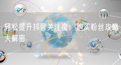 轻松提升抖音关注度：购买粉丝攻略大解密