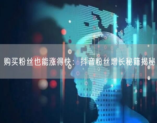 购买粉丝也能涨得快：抖音粉丝增长秘籍揭秘