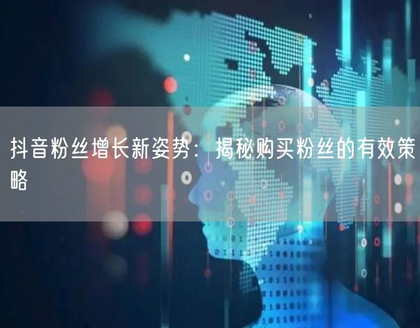 抖音粉丝增长新姿势：揭秘购买粉丝的有效策略
