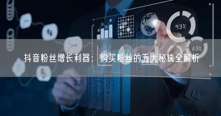 抖音粉丝增长利器：购买粉丝的五大秘诀全解析