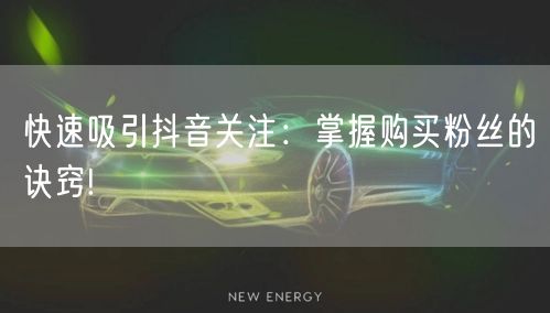 快速吸引抖音关注：掌握购买粉丝的诀窍!