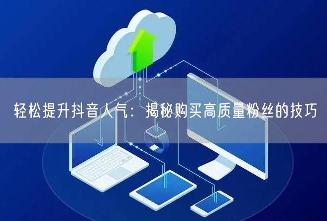 轻松提升抖音人气：揭秘购买高质量粉丝的技巧