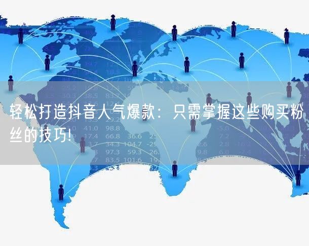 轻松打造抖音人气爆款：只需掌握这些购买粉丝的技巧!