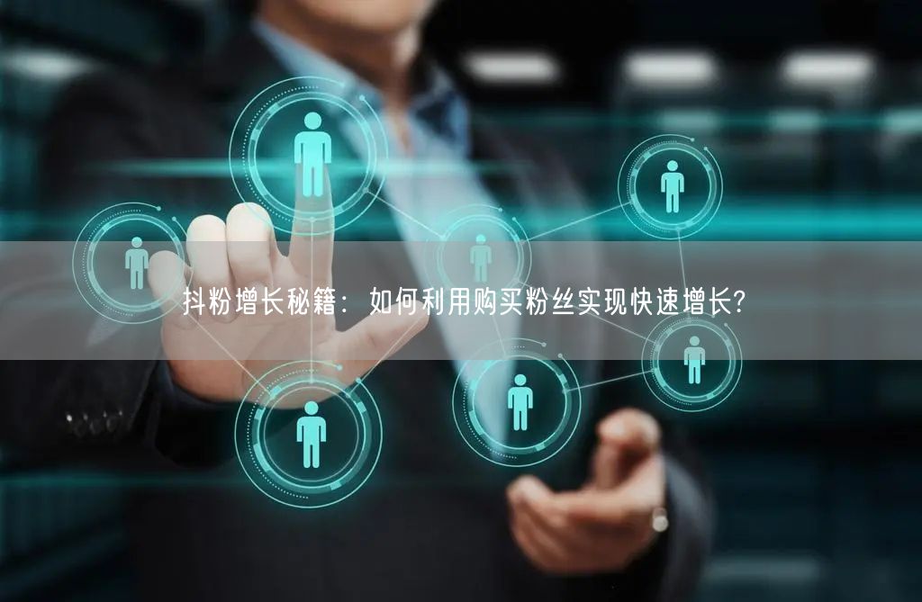 抖粉增长秘籍：如何利用购买粉丝实现快速增长?