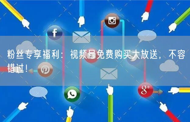 粉丝专享福利：视频号免费购买大放送，不容错过！