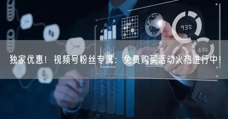 独家优惠！视频号粉丝专属：免费购买活动火热进行中！