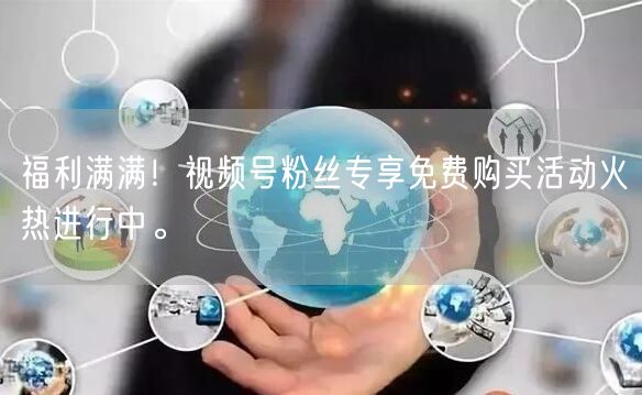 福利满满！视频号粉丝专享免费购买活动火热进行中。