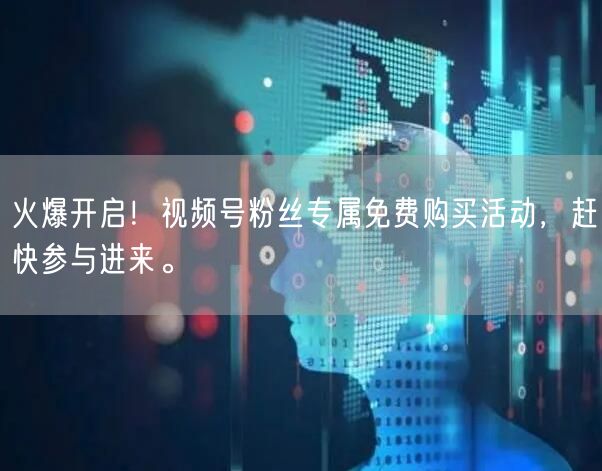 火爆开启！视频号粉丝专属免费购买活动，赶快参与进来。