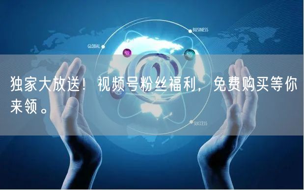 独家大放送！视频号粉丝福利，免费购买等你来领。