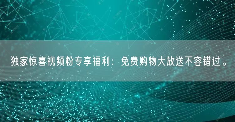 独家惊喜视频粉专享福利：免费购物大放送不容错过。