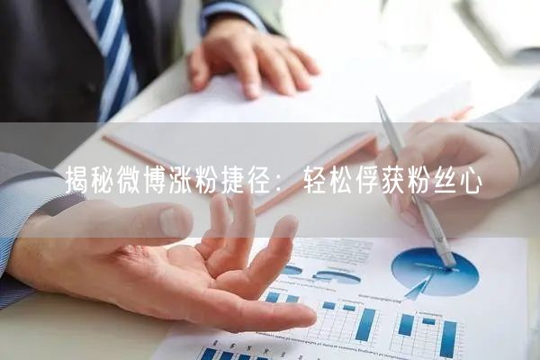 揭秘微博涨粉捷径：轻松俘获粉丝心
