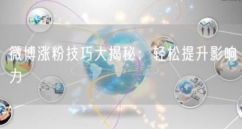 微博涨粉技巧大揭秘：轻松提升影响力