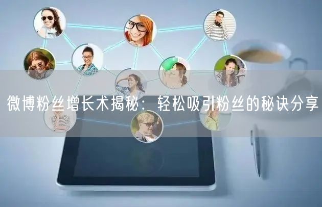 微博粉丝增长术揭秘：轻松吸引粉丝的秘诀分享