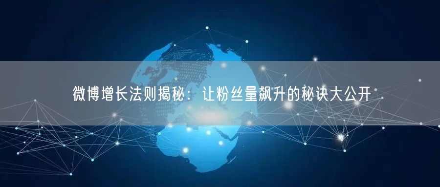 微博增长法则揭秘：让粉丝量飙升的秘诀大公开
