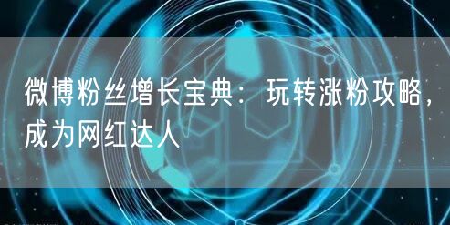 微博粉丝增长宝典：玩转涨粉攻略，成为网红达人