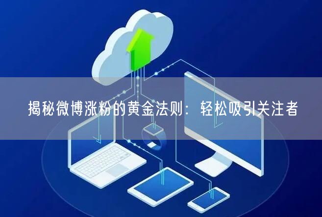 揭秘微博涨粉的黄金法则：轻松吸引关注者