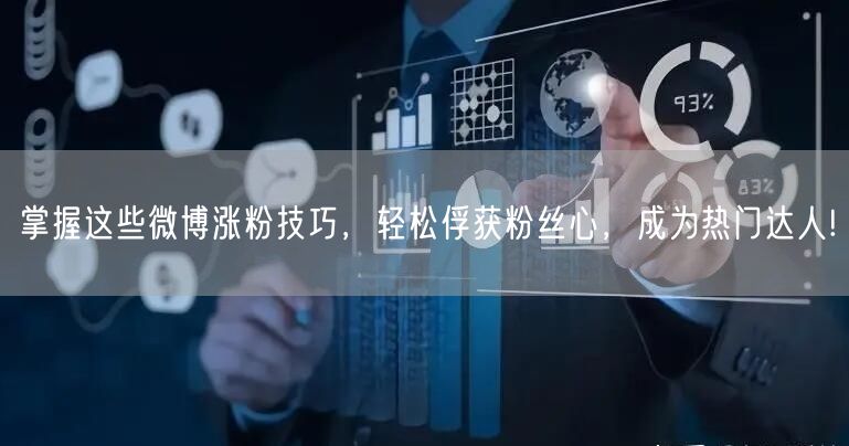 掌握这些微博涨粉技巧，轻松俘获粉丝心，成为热门达人!