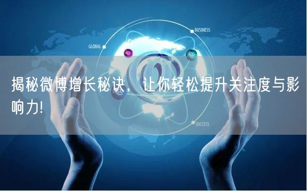 揭秘微博增长秘诀，让你轻松提升关注度与影响力!