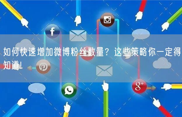 如何快速增加微博粉丝数量？这些策略你一定得知道!