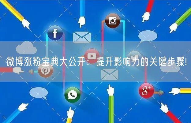 微博涨粉宝典大公开：提升影响力的关键步骤!