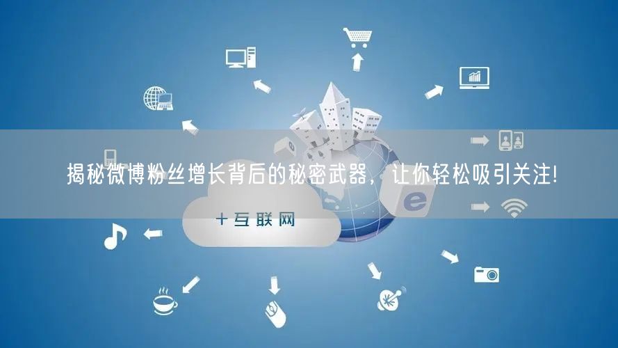 揭秘微博粉丝增长背后的秘密武器，让你轻松吸引关注!
