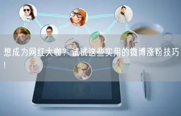 想成为网红大咖？试试这些实用的微博涨粉技巧!