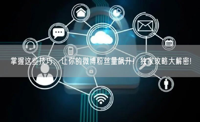 掌握这些技巧，让你的微博粉丝量飙升！独家攻略大解密!