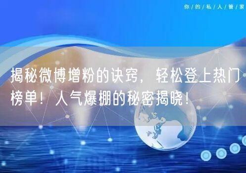 揭秘微博增粉的诀窍，轻松登上热门榜单！人气爆棚的秘密揭晓！