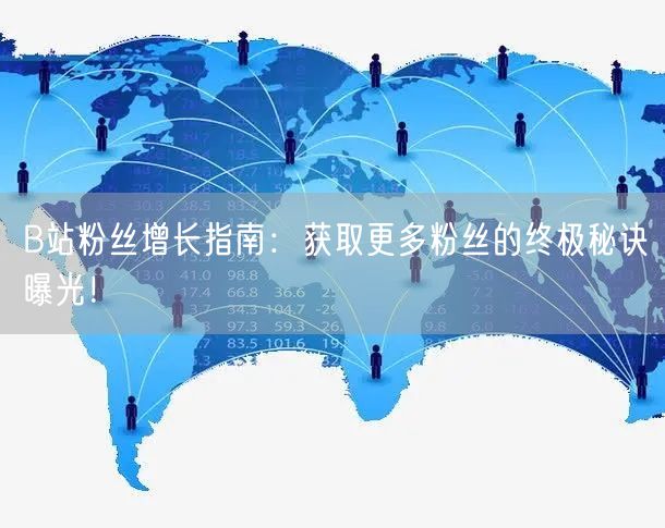 B站粉丝增长指南：获取更多粉丝的终极秘诀曝光！